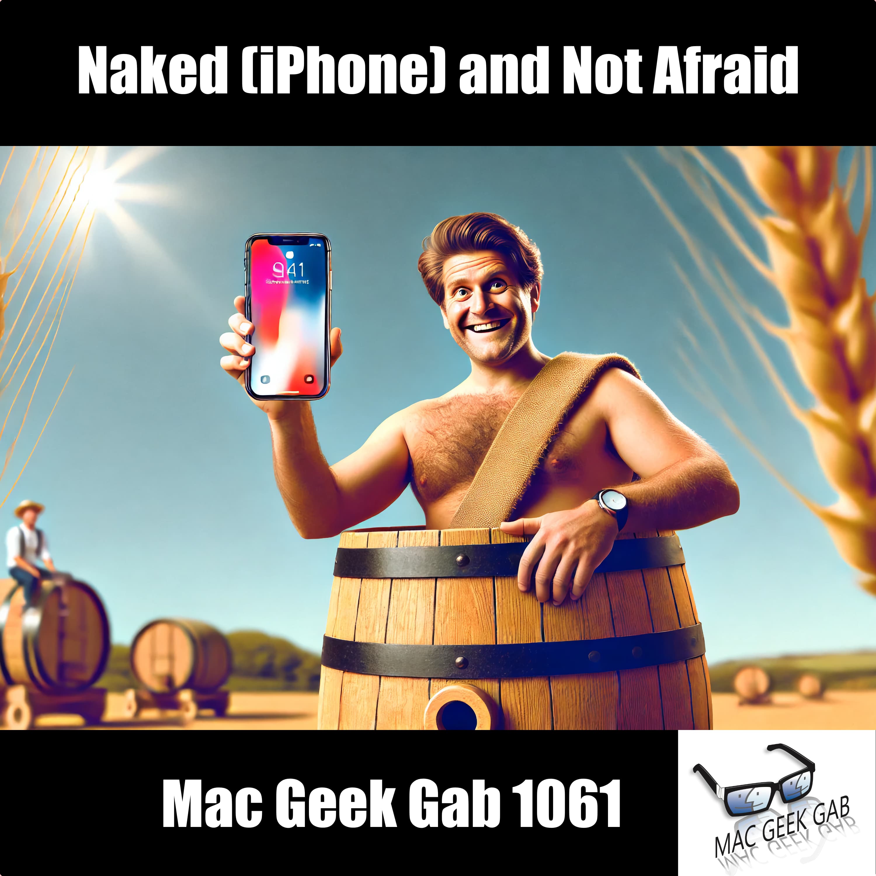 Naked (iPhone) and Not Afraid — Mac Geek Gab 1061 episode image